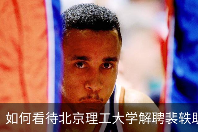 如何看待北京理工大学解聘裴轶助理教授？