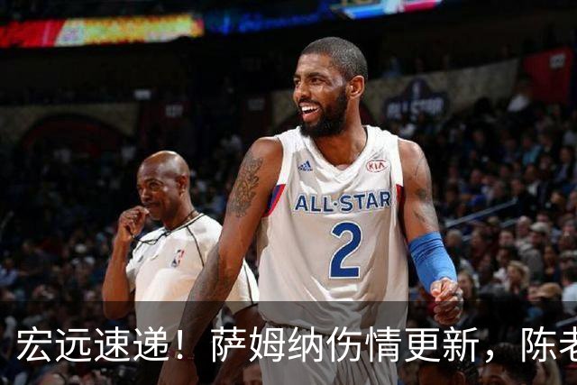 宏远速递！萨姆纳伤情更新，陈老板做重要决定，杜锋爱将再就业