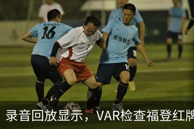 录音回放显示，VAR检查福登红牌时一团乱，VAR不知道谁被罚下了