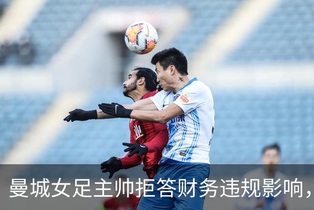 曼城女足主帅拒答财务违规影响，称“一切照常”