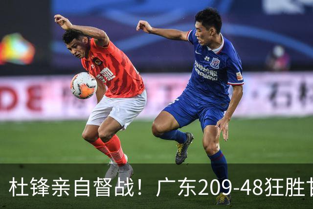 杜锋亲自督战！广东209-48狂胜甘肃，小易建联轰20+2，真不留情