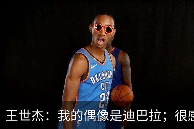 王世杰：我的偶像是迪巴拉；很感谢球迷给我“小梅西”的称呼