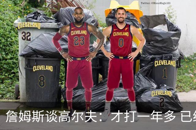 詹姆斯谈高尔夫：才打一年多 已经让我体验到了完全不同的世界